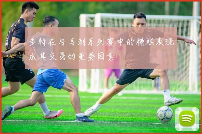 多特在与马刺系列赛中的糟糕表现成其交易的重要因素